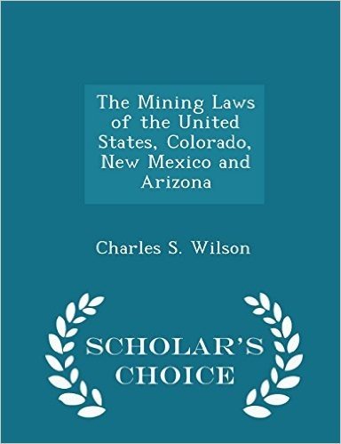 The Mining Laws of the United States, Colorado, New Mexico and Arizona - Scholar's Choice Edition