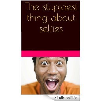 The stupidest thing about selfies: Smile. Pose. Snap! Post! (English Edition) [Kindle-editie]