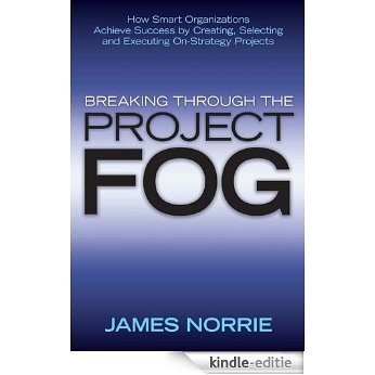 Breaking Through the Project Fog: How Smart Organizations Achieve Success by Creating, Selecting and Executing On-Strategy Projects (Jossey-Bass Leadership Series - Canada) [Kindle-editie]