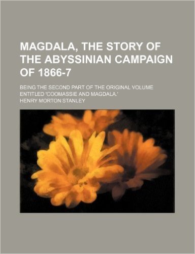 Magdala, the Story of the Abyssinian Campaign of 1866-7; Being the Second Part of the Original Volume Entitled 'Coomassie and Magdala.'