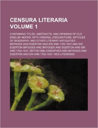 Censura Literaria Volume 1; Containing Titles, Abstracts, and Opinions of Old English Books, with Original Disquisitions, Articles of Biography, and O