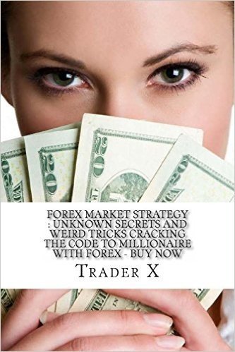 Forex Market Strategy: Unknown Secrets and Weird Tricks Cracking the Code to Millionaire with Forex - Buy Now: Escape 9-5, Join the New Rich,