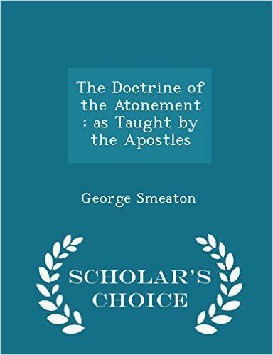 The Doctrine of the Atonement: As Taught by the Apostles - Scholar's Choice Edition
