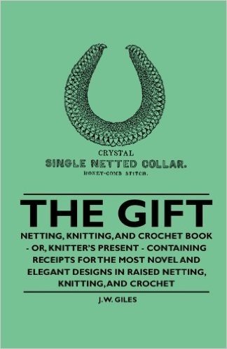 The Gift - Netting, Knitting, and Crochet Book - Or, Knitter's Present - Containing Receipts for the Most Novel and Elegant Designs in Raised Netting, Knitting, and Crochet baixar