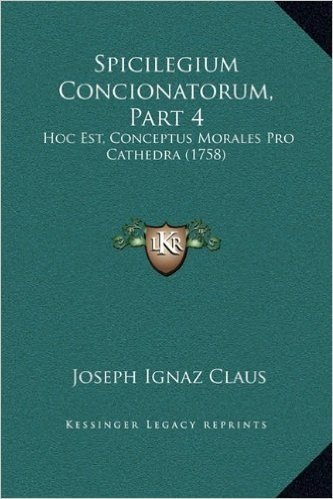 Spicilegium Concionatorum, Part 4: Hoc Est, Conceptus Morales Pro Cathedra (1758)