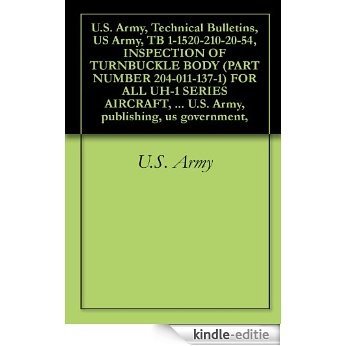 U.S. Army, Technical Bulletins, US Army, TB 1-1520-210-20-54, INSPECTION OF TURNBUCKLE BODY (PART NUMBER 204-011-137-1) FOR ALL UH-1 SERIES AIRCRAFT, military ... publishing, us government, (English Edition) [Kindle-editie]