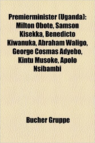 Premierminister (Uganda): Milton Obote, Samson Kisekka, Benedicto Kiwanuka, Abraham Waligo, George Cosmas Adyebo, Kintu Musoke, Apolo Nsibambi