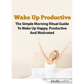 Morning Routine: Wake Up Productive - The Simple Morning Ritual Guide To Being Productive and Motivated (Morning Ritual, Morning Routine, Productive Thinking, ... Successful, Wake Up Call) (English Edition) [Kindle-editie]