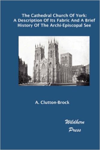 The Cathedral Church of York: A Description of Its Fabric and a Brief History of the Archi-Episcopal See (Illustrated Edition)