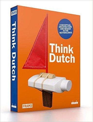 Think Dutch: Conceptual Architecture and Design in the Netherlands