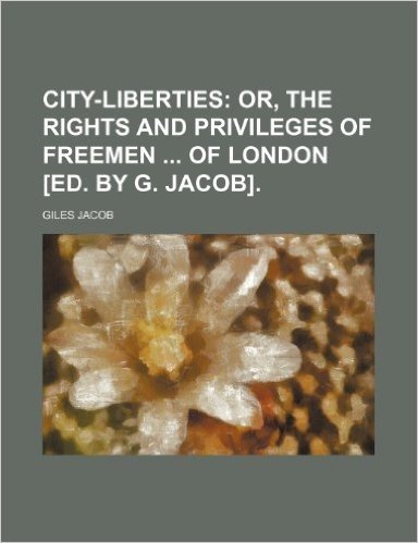 City-Liberties; Or, the Rights and Privileges of Freemen of London [Ed. by G. Jacob]. baixar