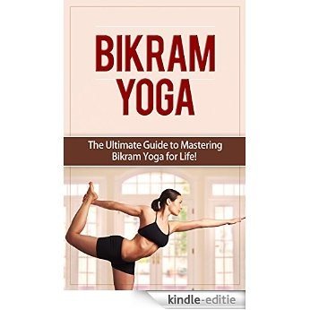 Bikram Yoga: The Ultimate Guide to Mastering Bikram Yoga for Life! (Yoga, Bikram Yoga, Meditation, Yoga Poses, Spiritual, Weight Loss) (English Edition) [Kindle-editie]