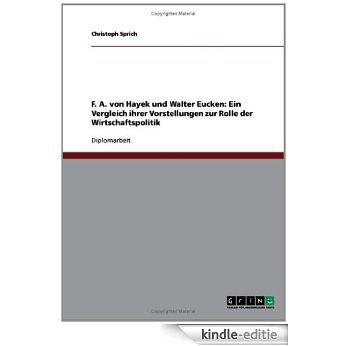 F. A. von Hayek und Walter Eucken: Ein Vergleich ihrer Vorstellungen zur Rolle der  Wirtschaftspolitik [Kindle-editie]