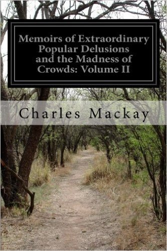 Memoirs of Extraordinary Popular Delusions and the Madness of Crowds: Volume II