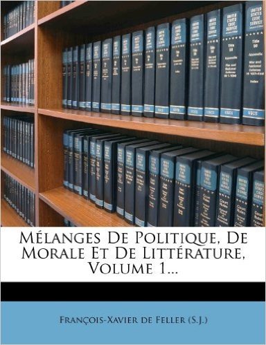 Melanges de Politique, de Morale Et de Litterature, Volume 1...