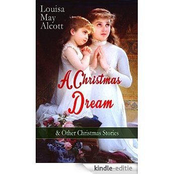 A Christmas Dream & Other Christmas Stories by Louisa May Alcott: Merry Christmas, What the Bell Saw and Said, Becky's Christmas Dream, The Abbot's Ghost, ... and Other Tales & Poems (English Edition) [Kindle-editie]