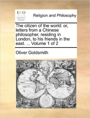 The Citizen of the World: Or, Letters from a Chinese Philosopher, Residing in London, to His Friends in the East. ... Volume 1 of 2