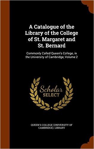 A Catalogue of the Library of the College of St. Margaret and St. Bernard: Commonly Called Queen's College, in the University of Cambridge, Volume 2