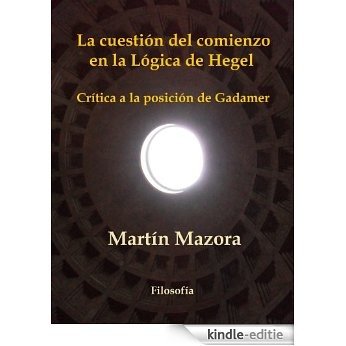 La cuestión del comienzo en la Lógica de Hegel. Crítica a la posición de Hans-Georg Gadamer. (Ensayo - Filosofía) (Spanish Edition) [Kindle-editie]