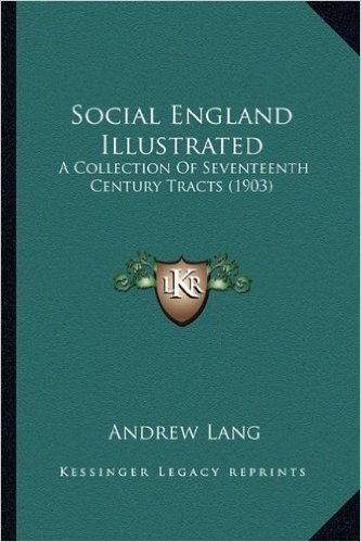 Social England Illustrated: A Collection of Seventeenth Century Tracts (1903) a Collection of Seventeenth Century Tracts (1903)