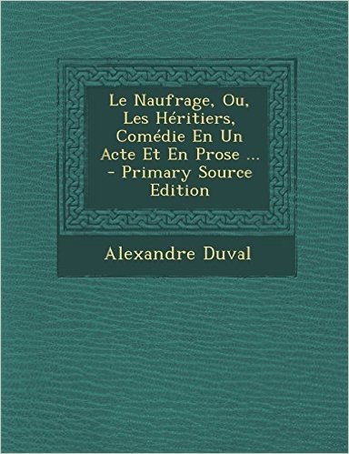 Le Naufrage, Ou, Les Heritiers, Comedie En Un Acte Et En Prose ... - Primary Source Edition