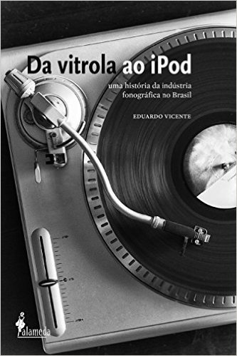 Da Vitrola ao iPod. Uma História da Indústria Fonográfica no Brasil