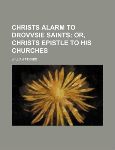 Christs Alarm to Drovvsie Saints; Or, Christs Epistle to His Churches