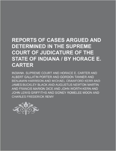 Reports of Cases Argued and Determined in the Supreme Court of Judicature of the State of Indiana by Horace E. Carter (Volume 78)