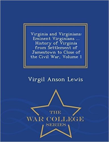 Virginia and Virginians: Eminent Virginians ... History of Virginia from Settlement of Jamestown to Close of the Civil War, Volume 1 - War Coll