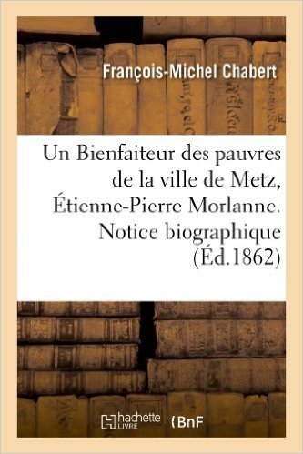 Télécharger Un Bienfaiteur des pauvres de la ville de Metz, Étienne-Pierre Morlanne. Notice biographique