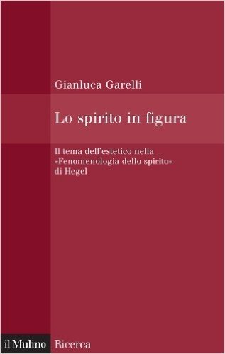 Lo spirito in figura: Il tema dell'estetico nella «Fenomenologia dello spirito» di Hegel (Il Mulino/Ricerca)