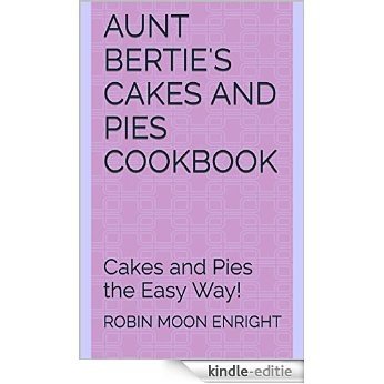 Aunt Bertie's Cakes and Pies Cookbook: Cakes and Pies the Easy Way! (Aunt Bertie's Cookbooks Book 5) (English Edition) [Kindle-editie]