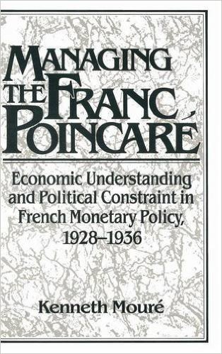 Managing the Franc Poincare: Economic Understanding and Political Constraint in French Monetary Policy, 1928 1936