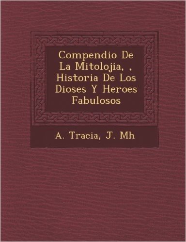 Compendio de La Mitolojia, , Historia de Los Dioses y Heroes Fabulosos