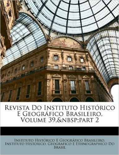 Revista Do Instituto Historico E Geografico Brasileiro, Volume 39, Part 2