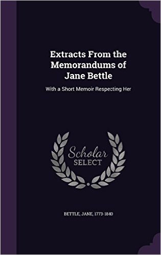 Extracts from the Memorandums of Jane Bettle: With a Short Memoir Respecting Her baixar