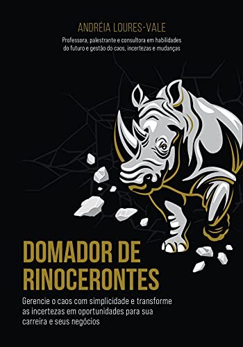 Domador de rinocerontes: Gerencie o caos com simplicidade e transforme as incertezas em oportunidades para sua carreira e seus negócios