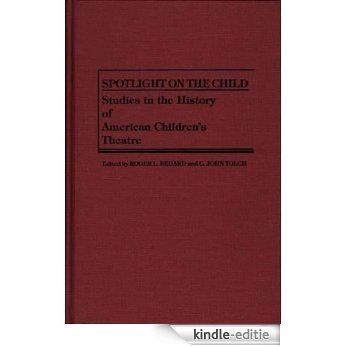 Spotlight on the Child: Studies in the History of American Children's Theatre (Contributions in Drama and Theatre Studies) [Kindle-editie]