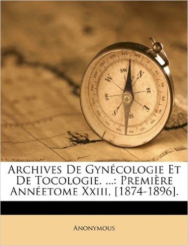 Archives de Gynecologie Et de Tocologie. ...: Premiere Anneetome XXIII, [1874-1896].