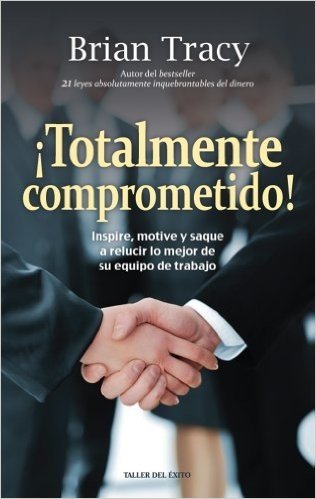 ¡Totalmente comprometido!: Inspire, motive y saque a relucir lo mejor de su equipo de trabajo (Spanish Edition)