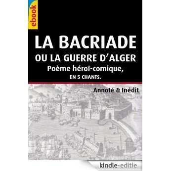 La Bacriade, ou la Guerre d'Alger, poème héroï-comique en cinq chants (inédit & annoté) (French Edition) [Kindle-editie]