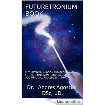 FUTURETRONIUM BOOK: FUTURETRONIUM BOOK AND GLOBAL FUTURETRONIUM INITIATIVE by DR. ANDRES AGOSTINI, DSc., PhD., JD., EeD., MBA. (English Edition) [Kindle-editie]