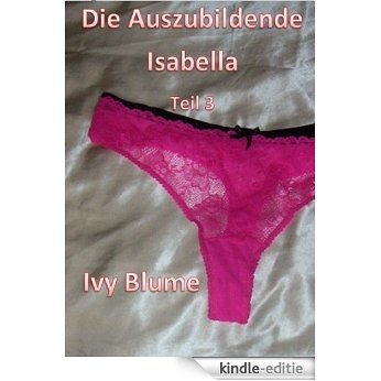 Die Auszubildende Isabella - Teil 3 (German Edition) [Kindle-editie]