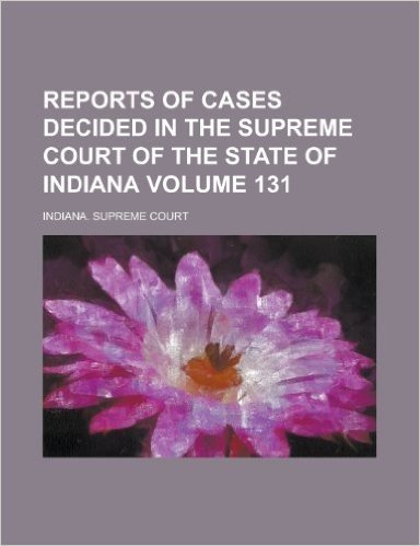 Reports of Cases Decided in the Supreme Court of the State of Indiana Volume 131