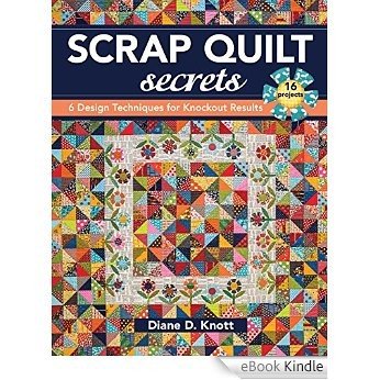 Scrap Quilt Secrets: 6 Design Techniques for Knockout Results [eBook Kindle]