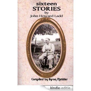 Sixteen Stories by John Howard Ladd complied by Byron Mettler (English Edition) [Kindle-editie]