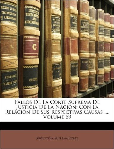 Fallos de La Corte Suprema de Justicia de La Naci N: Con La Relaci N de Sus Respectivas Causas ..., Volume 69