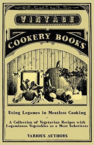 Using Legumes in Meatless Cooking - A Collection of Vegetarian Recipes with Leguminous Vegetables as a Meat Substitute