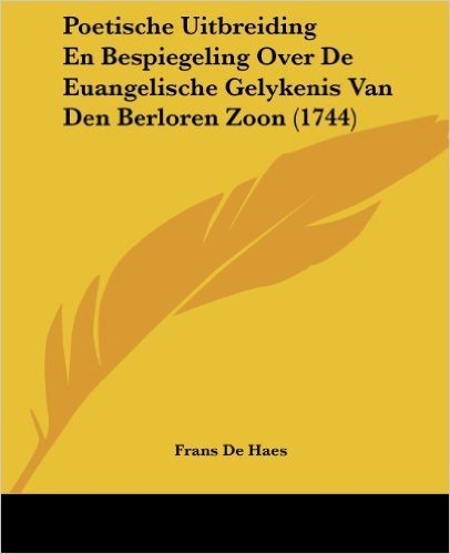 Poetische Uitbreiding En Bespiegeling Over de Euangelische Gelykenis Van Den Berloren Zoon (1744)
