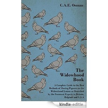 The Widowhood Book - A Complete Guide to the Best Methods of Racing Pigeons on the Widowhood System as Described by the Foremost Experts in Britain, B [Kindle-editie]